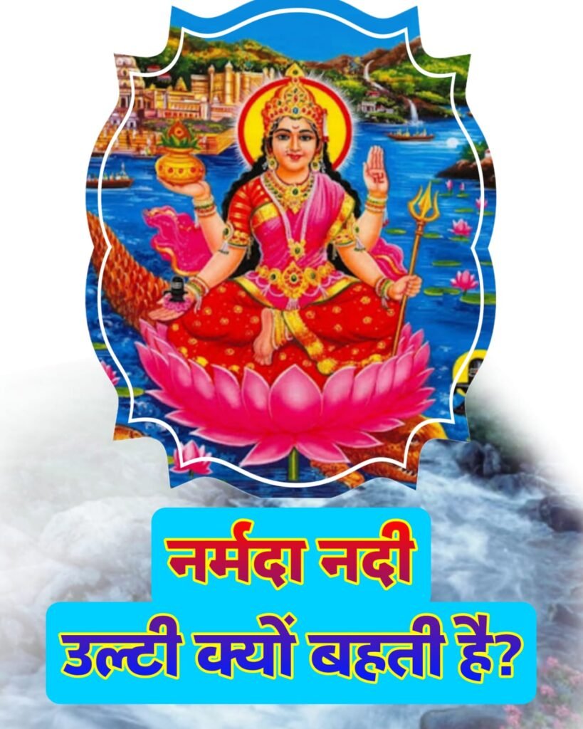 नर्मदा नदी उल्टी क्यों बहती है? वैज्ञानिक और पौराणिक रहस्यों का अद्भुत संगम
