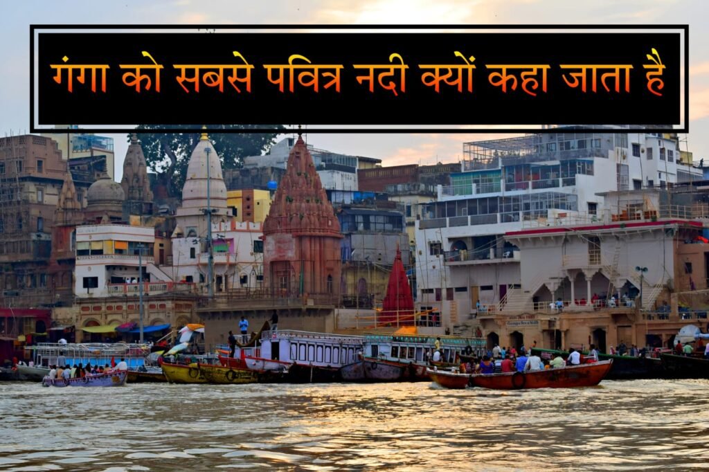 गंगा को सबसे पवित्र नदी क्यों कहा जाता है? जानें इसके धार्मिक, वैज्ञानिक और सांस्कृतिक कारण