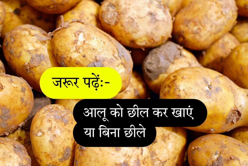 आलू खाने का सही तरीका क्या है – आलू को छील कर खाएं या बिना छीले | Eat potatoes peeled or without peeling